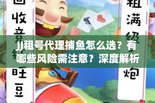 JJ租号代理捕鱼怎么选？有哪些风险需注意？深度解析来了