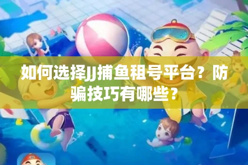 如何选择JJ捕鱼租号平台？防骗技巧有哪些？